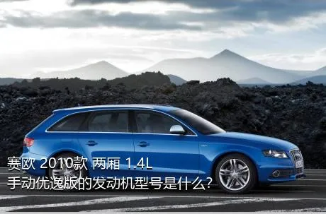 赛欧 2010款 两厢 1.4L 手动优逸版的发动机型号是什么？