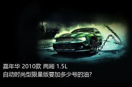 嘉年华 2010款 两厢 1.5L 自动时尚型限量版要加多少号的油？