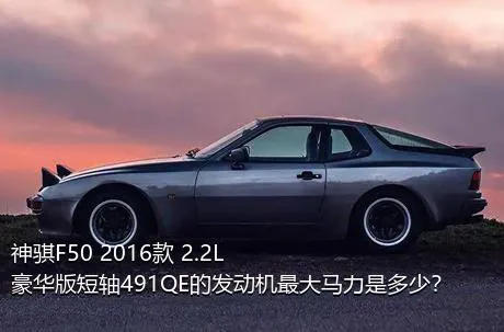 神骐F50 2016款 2.2L豪华版短轴491QE的发动机最大马力是多少？
