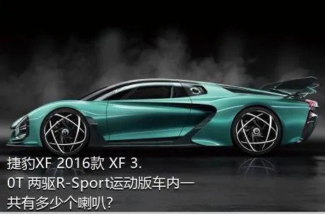 捷豹XF 2016款 XF 3.0T 两驱R-Sport运动版车内一共有多少个喇叭？