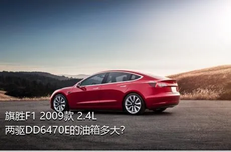旗胜F1 2009款 2.4L 两驱DD6470E的油箱多大？