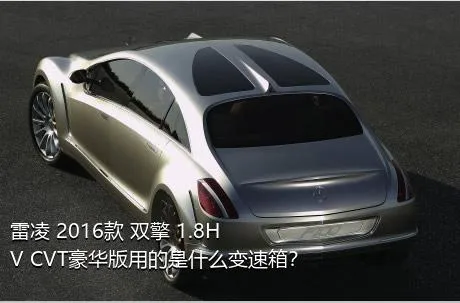 雷凌 2016款 双擎 1.8H V CVT豪华版用的是什么变速箱？