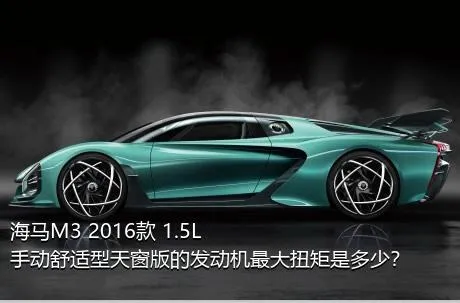 海马M3 2016款 1.5L 手动舒适型天窗版的发动机最大扭矩是多少？