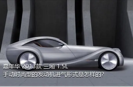 嘉年华 2013款 三厢 1.5L 手动时尚型的发动机进气形式是怎样的？