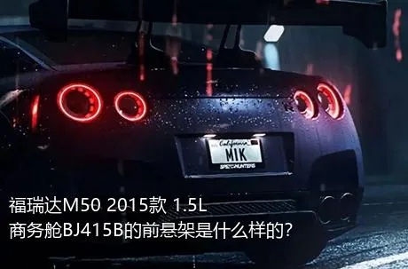 福瑞达M50 2015款 1.5L商务舱BJ415B的前悬架是什么样的？