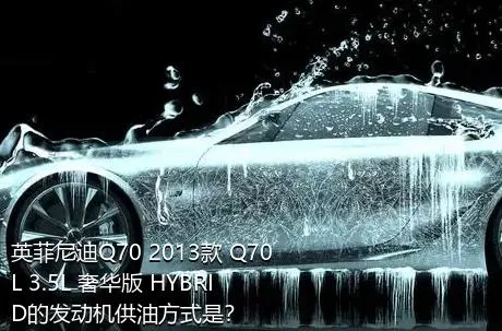 英菲尼迪Q70 2013款 Q70L 3.5L 奢华版 HYBRID的发动机供油方式是？