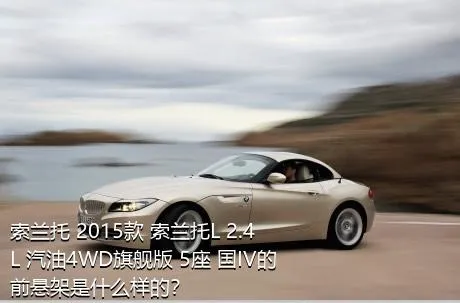 索兰托 2015款 索兰托L 2.4L 汽油4WD旗舰版 5座 国IV的前悬架是什么样的？