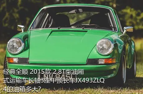 经典全顺 2015款 2.8T柴油厢式运输车长轴3座中顶长车JX493ZLQ4的油箱多大？