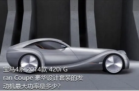 宝马4系 2014款 420i Gran Coupe 豪华设计套装的发动机最大功率是多少？