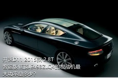 开沃D11 2015款 2.8T客运版低顶JE493ZLQ4的发动机最大功率是多少？