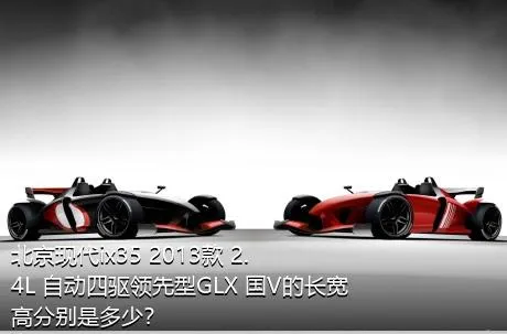北京现代ix35 2013款 2.4L 自动四驱领先型GLX 国V的长宽高分别是多少？