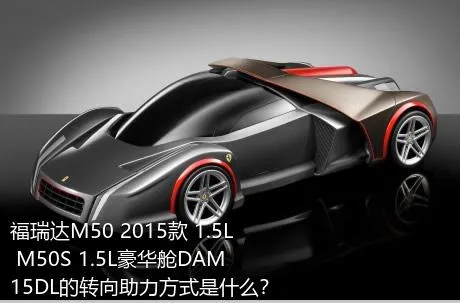 福瑞达M50 2015款 1.5L M50S 1.5L豪华舱DAM15DL的转向助力方式是什么？