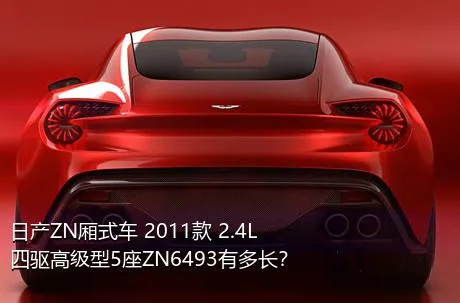 日产ZN厢式车 2011款 2.4L四驱高级型5座ZN6493有多长？