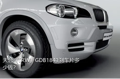天合（TRW）GDB1841刹车片多少钱？
