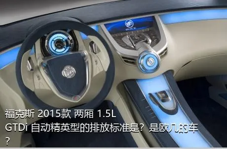福克斯 2015款 两厢 1.5L GTDi 自动精英型的排放标准是？是欧几的车？