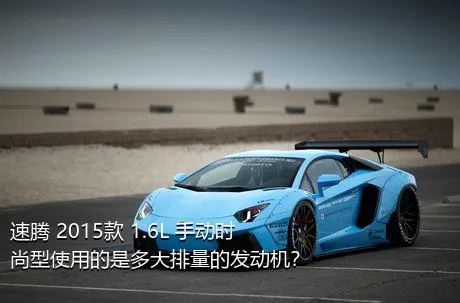 速腾 2015款 1.6L 手动时尚型使用的是多大排量的发动机？