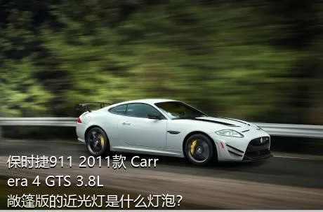 保时捷911 2011款 Carrera 4 GTS 3.8L 敞篷版的近光灯是什么灯泡？