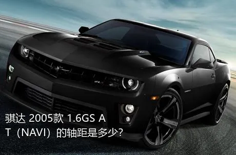 骐达 2005款 1.6GS AT（NAVI）的轴距是多少？