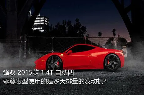 锋驭 2015款 1.4T 自动四驱尊贵型使用的是多大排量的发动机？