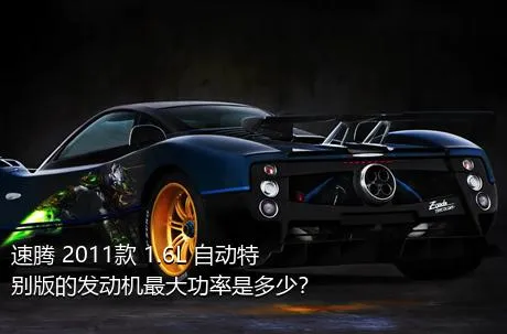 速腾 2011款 1.6L 自动特别版的发动机最大功率是多少？