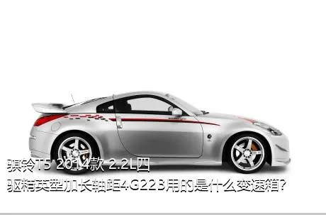 骐铃T5 2014款 2.2L四驱精英型加长轴距4G22B用的是什么变速箱？