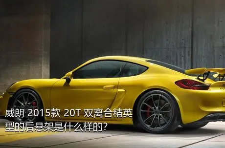 威朗 2015款 20T 双离合精英型的后悬架是什么样的？