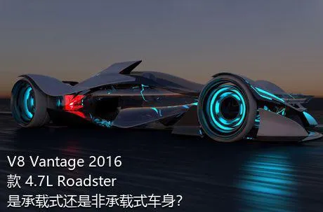 V8 Vantage 2016款 4.7L Roadster是承载式还是非承载式车身？