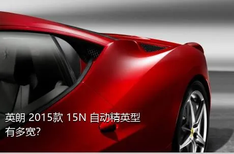 英朗 2015款 15N 自动精英型有多宽？