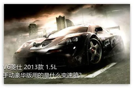 V6菱仕 2013款 1.5L 手动豪华版用的是什么变速箱？