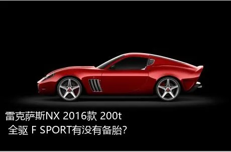 雷克萨斯NX 2016款 200t 全驱 F SPORT有没有备胎？