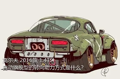 高尔夫 2016款 1.4TSI 自动旗舰型的转向助力方式是什么？