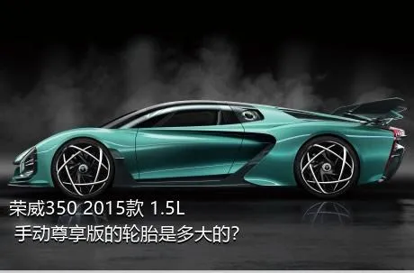 荣威350 2015款 1.5L 手动尊享版的轮胎是多大的？