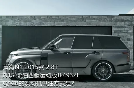 黄海N1 2015款 2.8T N1S 柴油四驱运动版JE493ZLQ4CB的发动机供油方式是？