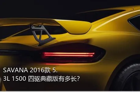 SAVANA 2016款 5.3L 1500 四驱典藏版有多长？