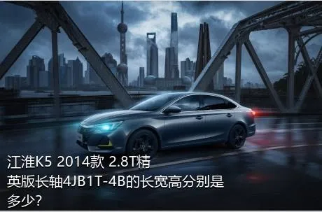 江淮K5 2014款 2.8T精英版长轴4JB1T-4B的长宽高分别是多少？