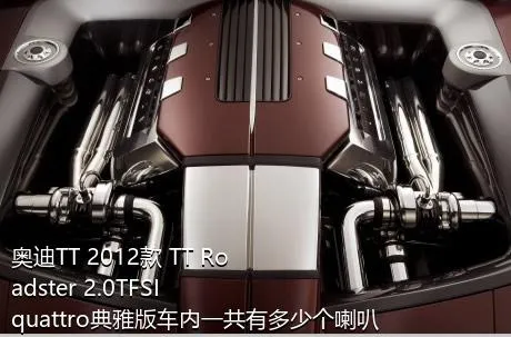 奥迪TT 2012款 TT Roadster 2.0TFSI quattro典雅版车内一共有多少个喇叭？
