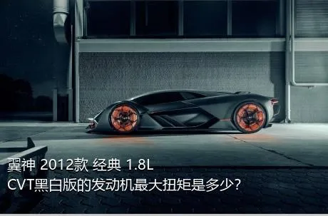翼神 2012款 经典 1.8L CVT黑白版的发动机最大扭矩是多少？
