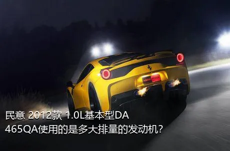 民意 2012款 1.0L基本型DA465QA使用的是多大排量的发动机？