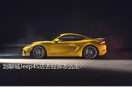 到聊城Jeep4S店去应该怎么走？
