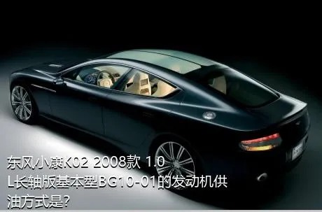 东风小康K02 2008款 1.0L长轴版基本型BG10-01的发动机供油方式是？