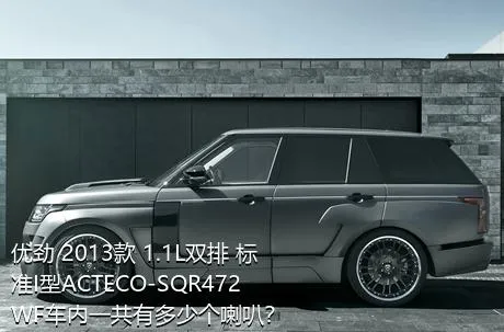 优劲 2013款 1.1L双排 标准I型ACTECO-SQR472WF车内一共有多少个喇叭？