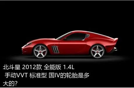 北斗星 2012款 全能版 1.4L 手动VVT 标准型 国IV的轮胎是多大的？