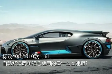 标致408 2010款 1.6L自动舒适周年纪念版用的是什么变速箱？