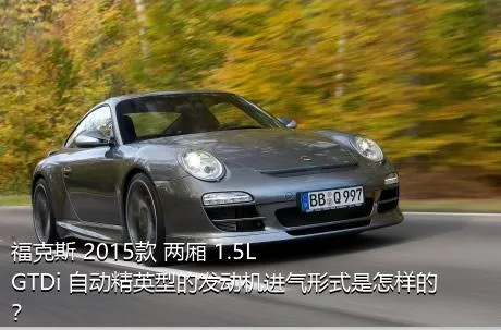 福克斯 2015款 两厢 1.5L GTDi 自动精英型的发动机进气形式是怎样的？