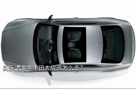 到乐清龙华丰田去应该怎么走？