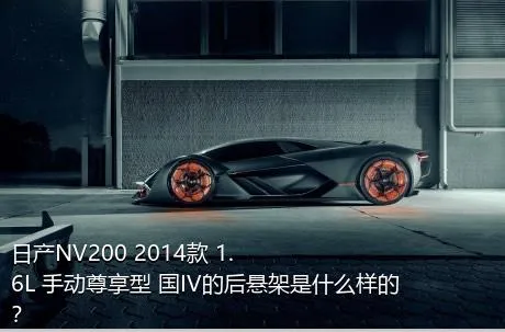 日产NV200 2014款 1.6L 手动尊享型 国IV的后悬架是什么样的？