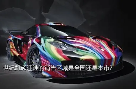 世纪凯硕江淮的销售区域是全国还是本市？