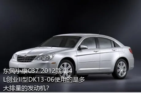 东风小康C37 2012款 1.4L创业II型DK13-06使用的是多大排量的发动机？