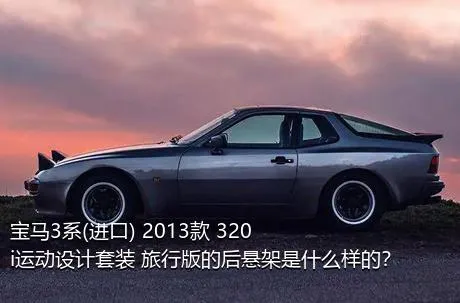 宝马3系(进口) 2013款 320i运动设计套装 旅行版的后悬架是什么样的？
