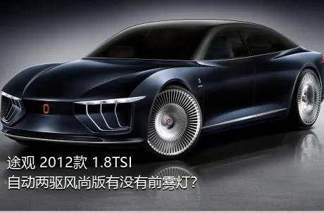 途观 2012款 1.8TSI 自动两驱风尚版有没有前雾灯？